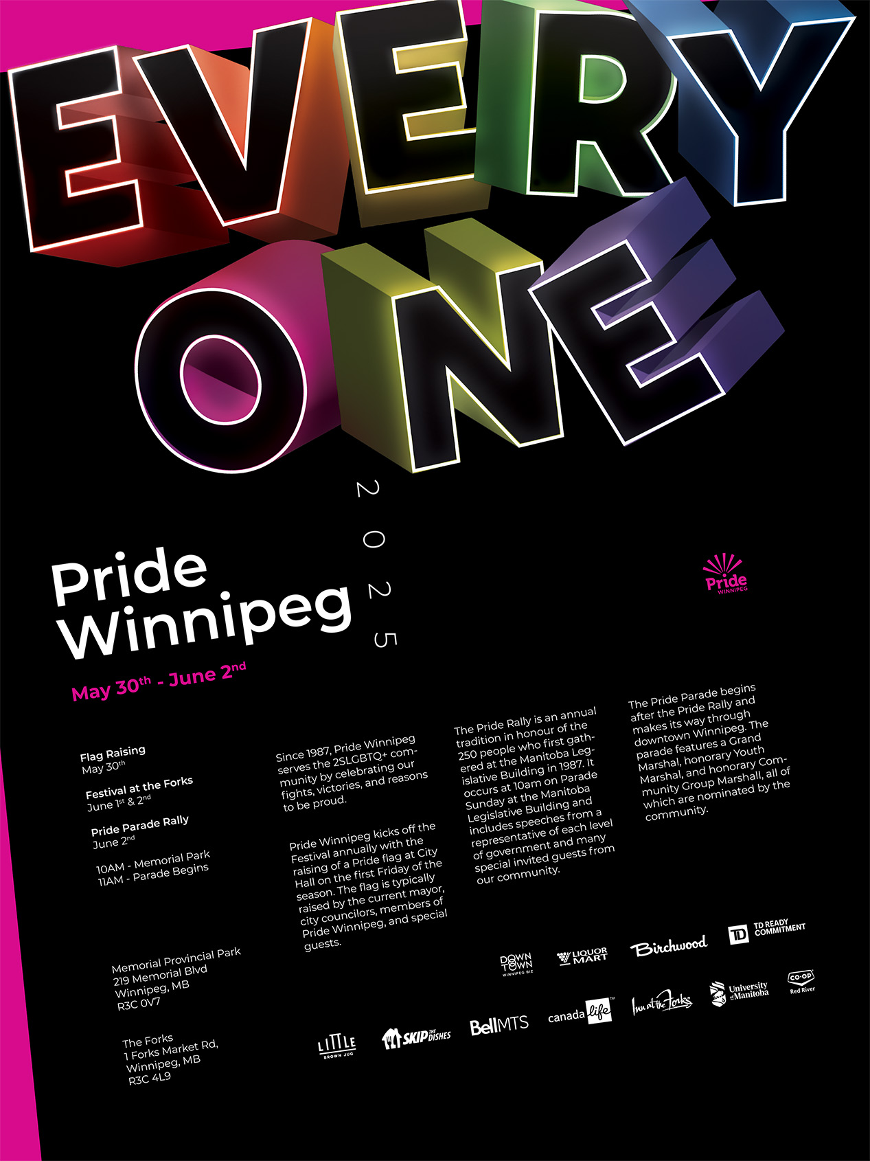 This image is a poster advertising Pride Winnipeg 2025, taking place from May 30th to June 2nd. The words EVERY ONE are stacked vertically in large, colorful, three-dimensional lettering at the top. Below this, the words Pride Winnipeg are written in a smaller, bold white font, with the date in pink. The poster provides information about various Pride events, including a Flag Raising, Festival at the Forks, and the Pride Parade Rally and March, listing times and locations. It also includes text describing Pride Winnipeg's history, the significance of the Pride flag raising, and details about the Pride Parade route and participants. Logos for various sponsors and community partners are displayed at the bottom. The overall design is vibrant and celebratory
